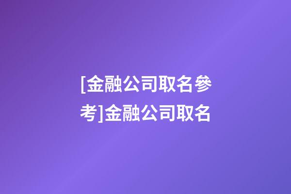 [金融公司取名參考]金融公司取名-第1張-公司起名-玄機派